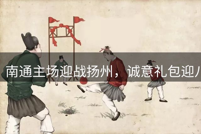 南通主场迎战扬州，诚意礼包迎八方客！