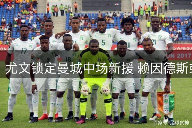 尤文锁定曼城中场新援 赖因德斯或成今夏重要引援