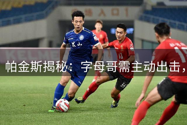 帕金斯揭秘：字母哥需主动出击，詹姆斯或成热火夺冠关键先生