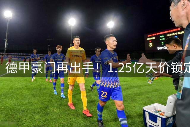 德甲豪门再出手！1.25亿天价锁定英超当红中场 切尔西惨遭拒绝