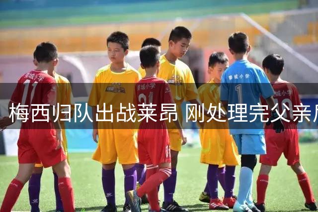 梅西归队出战莱昂 刚处理完父亲后事重返赛场
