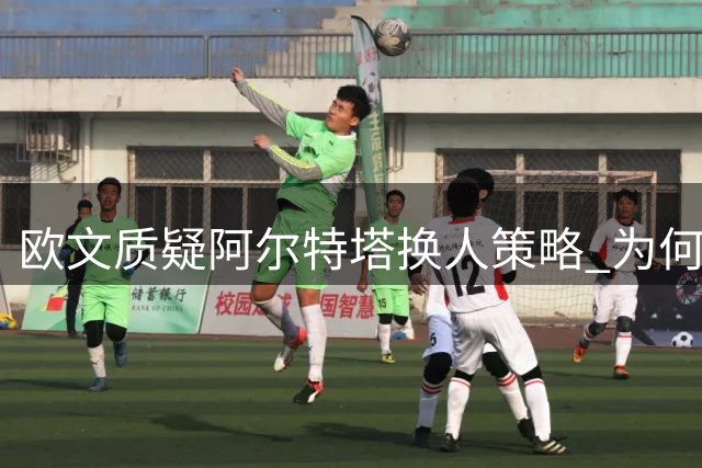 欧文质疑阿尔特塔换人策略 为何不派道曼上场历练？