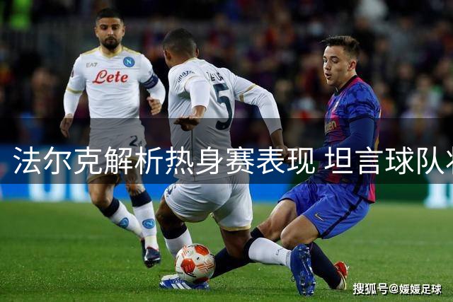 法尔克解析热身赛表现 坦言球队状态仍需提升