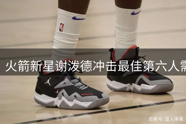 火箭新星谢泼德冲击最佳第六人需满足出场时间条件