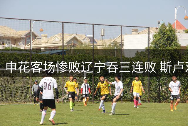 申花客场惨败辽宁吞三连败 斯卢茨基战术遭质疑