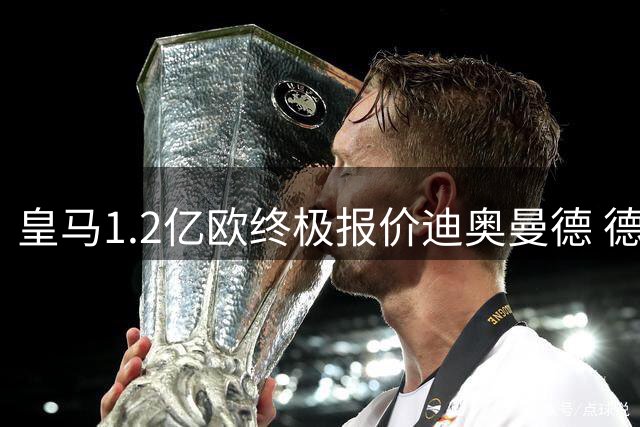 皇马1.2亿欧终极报价迪奥曼德 德甲新星或创莱比锡转会纪录