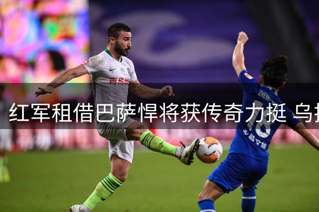 红军租借巴萨悍将获传奇力挺 乌拉圭双星安菲尔德聚首