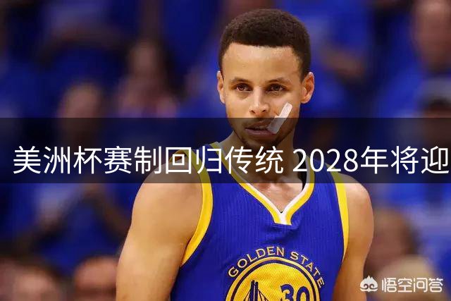 美洲杯赛制回归传统 2028年将迎四年一届赛事