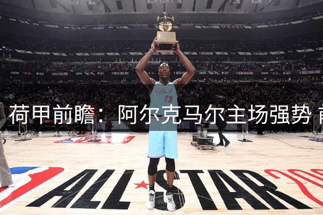 荷甲前瞻：阿尔克马尔主场强势 前进之鹰恐难招架