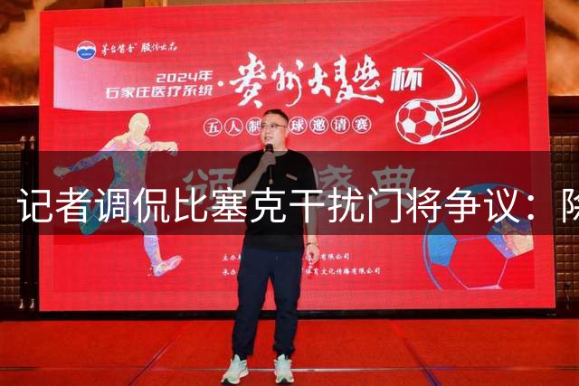 记者调侃比塞克干扰门将争议：除非他有吸血鬼獠牙