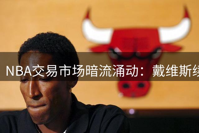 NBA交易市场暗流涌动：戴维斯续约悬而未决 勇士紧握巴特勒不放